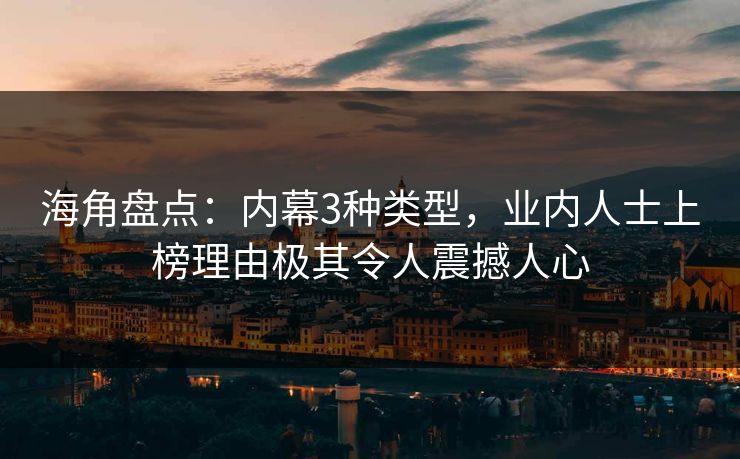 海角盘点：内幕3种类型，业内人士上榜理由极其令人震撼人心