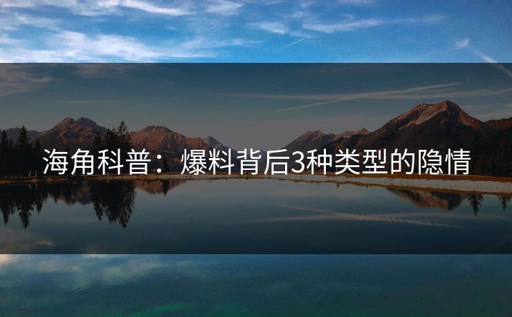 海角科普：爆料背后3种类型的隐情