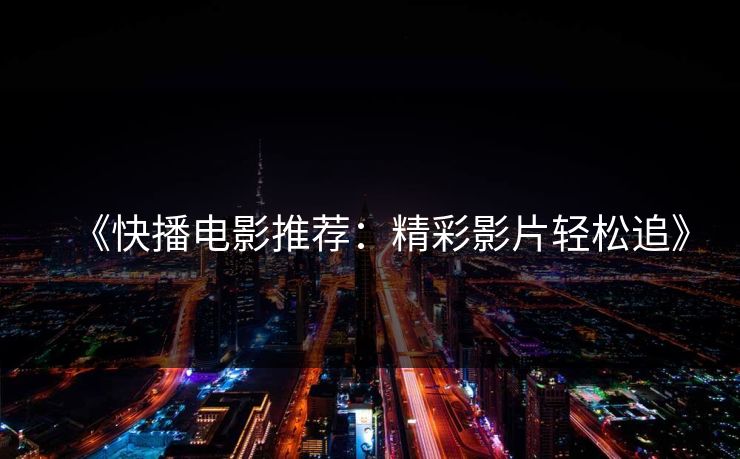 《快播电影推荐：精彩影片轻松追》