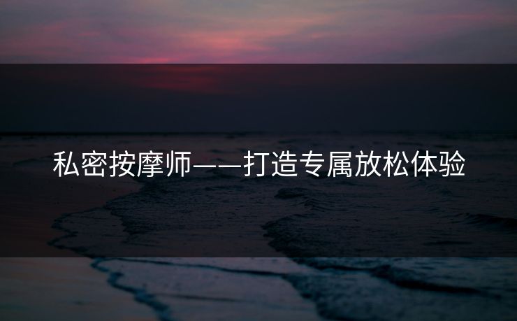 私密按摩师——打造专属放松体验