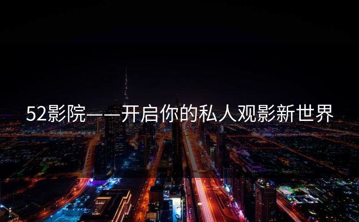 52影院——开启你的私人观影新世界