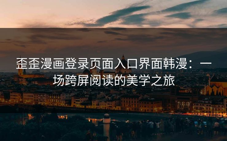 歪歪漫画登录页面入口界面韩漫：一场跨屏阅读的美学之旅