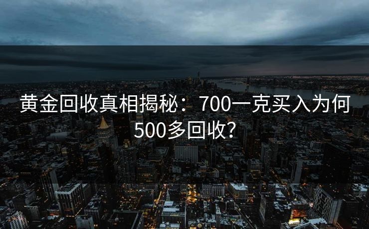 黄金回收真相揭秘：700一克买入为何500多回收？