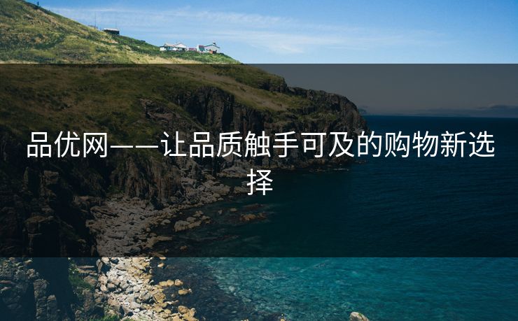 品优网——让品质触手可及的购物新选择