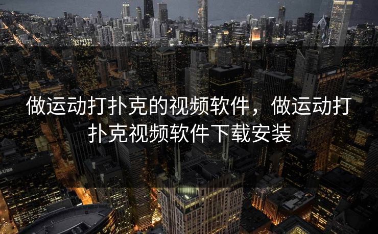 做运动打扑克的视频软件,做运动打扑克视频软件下载安装 做运动打扑克的视频软件,做运动打扑克视频软件下载安装