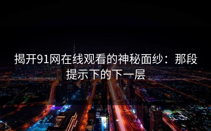 揭开91网在线观看的神秘面纱：那段提示下的下一层